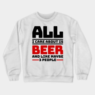 All I care about is beer and like maybe 3 people Crewneck Sweatshirt